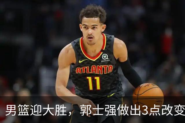 男篮迎大胜，郭士强做出3点改变，高诗岩被替代，杨瀚森可以安心归队了