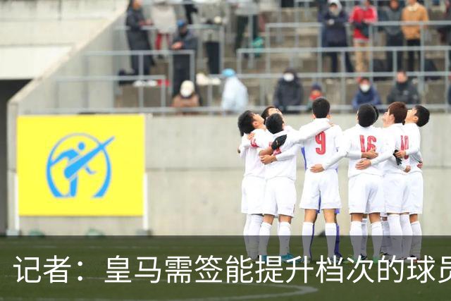 记者：皇马需签能提升档次的球员，哈兰德奥利塞等人才真令人兴奋
